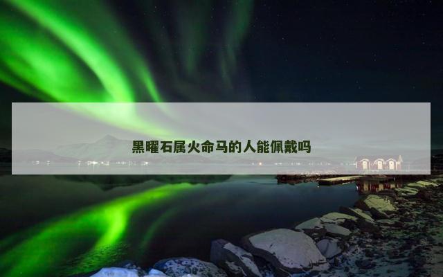 黑曜石属火命马的人能佩戴吗