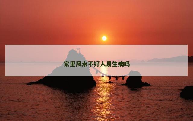 家里风水不好人易生病吗