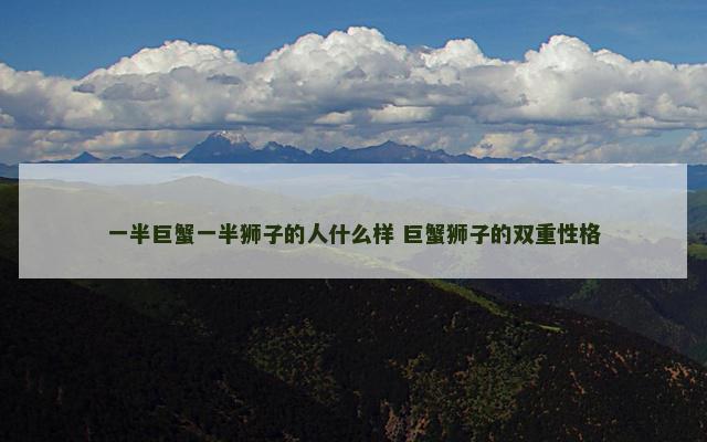 一半巨蟹一半狮子的人什么样 巨蟹狮子的双重性格