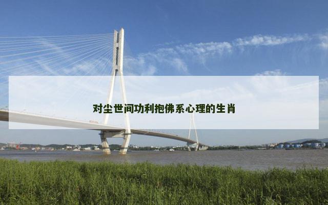 对尘世间功利抱佛系心理的生肖