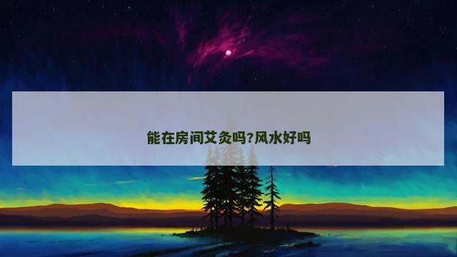 能在房间艾灸吗?风水好吗
