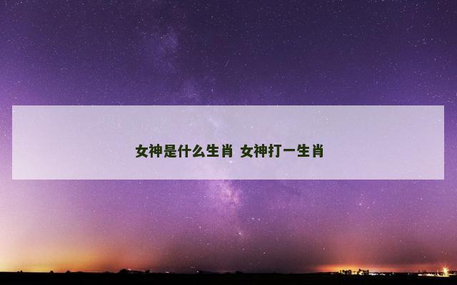 女神是什么生肖 女神打一生肖