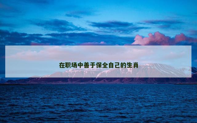 在职场中善于保全自己的生肖