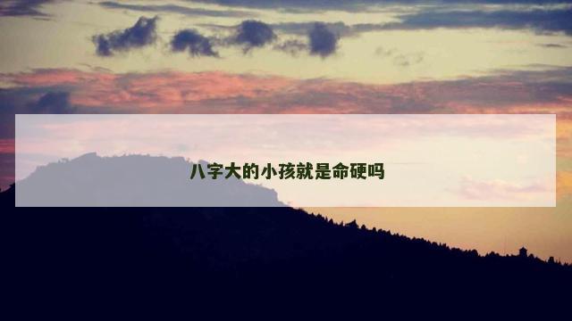 八字大的小孩就是命硬吗