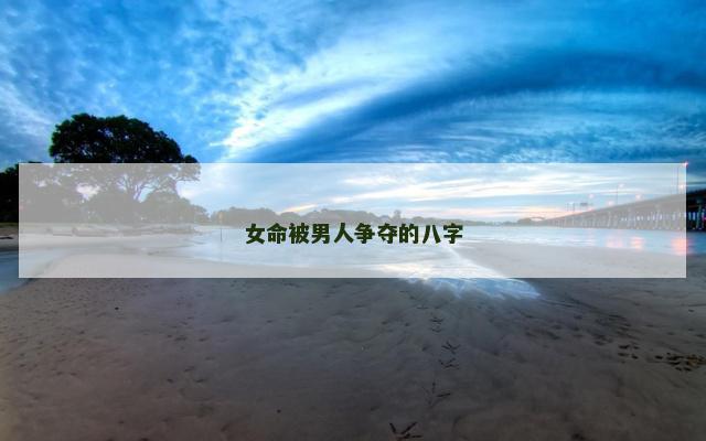 女命被男人争夺的八字