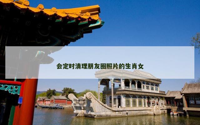 会定时清理朋友圈照片的生肖女