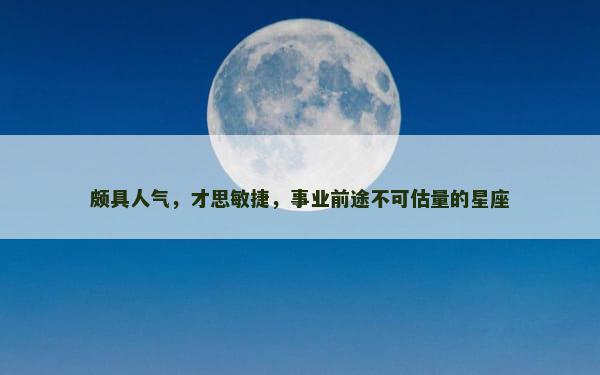 颇具人气，才思敏捷，事业前途不可估量的星座