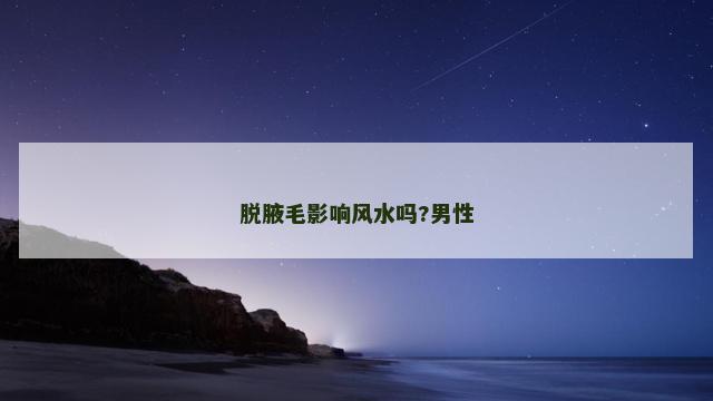 脱腋毛影响风水吗?男性