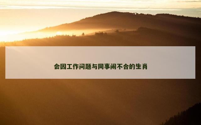 会因工作问题与同事闹不合的生肖