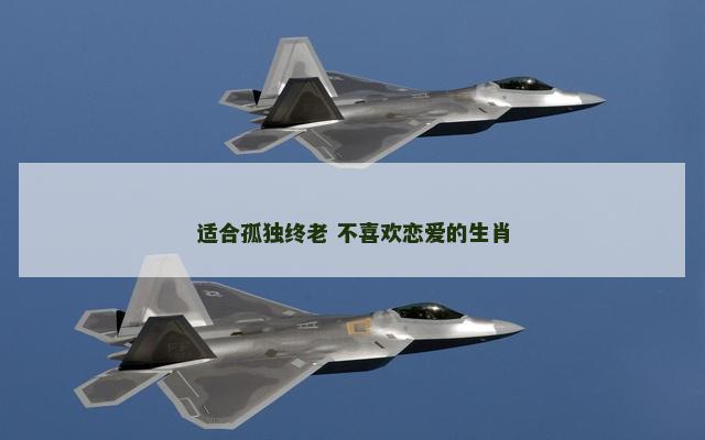 适合孤独终老 不喜欢恋爱的生肖
