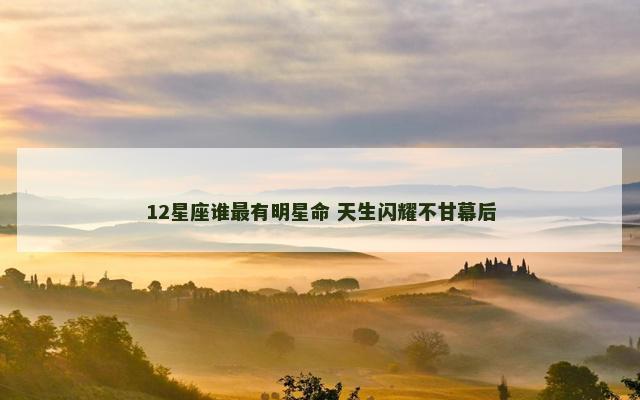 12星座谁最有明星命 天生闪耀不甘幕后