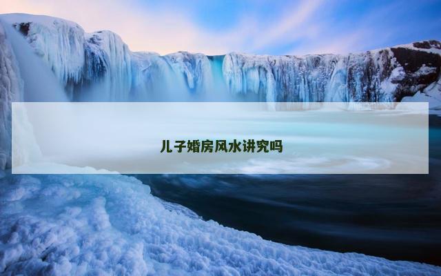 儿子婚房风水讲究吗