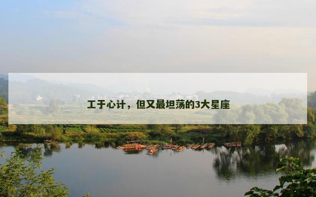 工于心计，但又最坦荡的3大星座