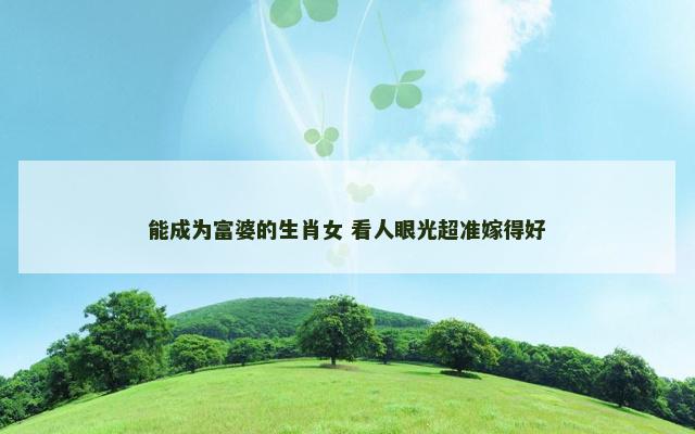 能成为富婆的生肖女 看人眼光超准嫁得好