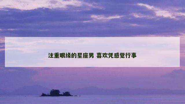 注重眼缘的星座男 喜欢凭感觉行事