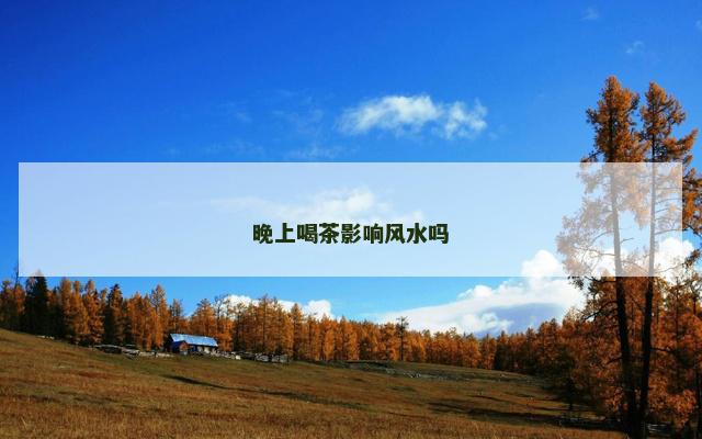 晚上喝茶影响风水吗