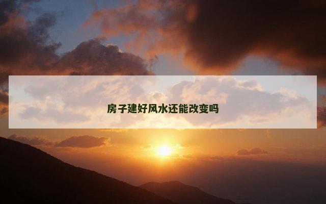 房子建好风水还能改变吗