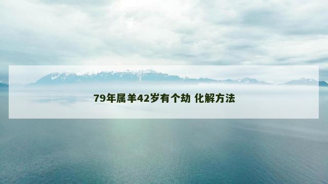 79年属羊42岁有个劫 化解方法