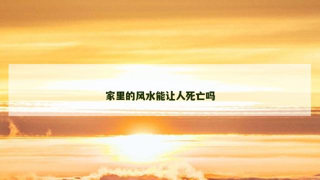 家里的风水能让人死亡吗