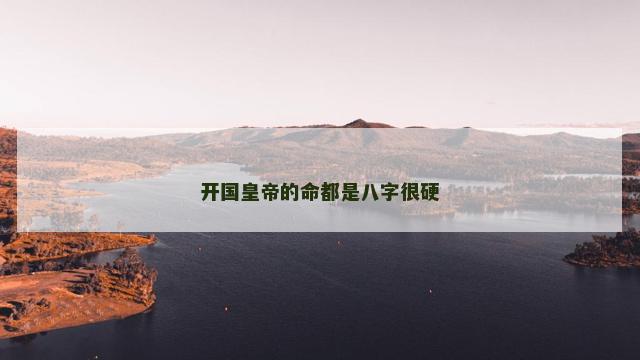 开国皇帝的命都是八字很硬