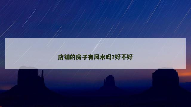 店铺的房子有风水吗?好不好