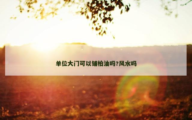 单位大门可以铺柏油吗?风水吗