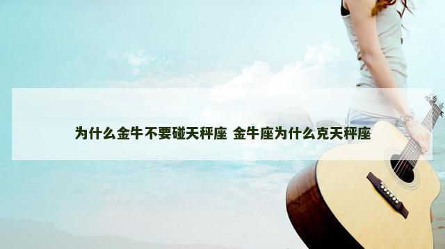 为什么金牛不要碰天秤座 金牛座为什么克天秤座