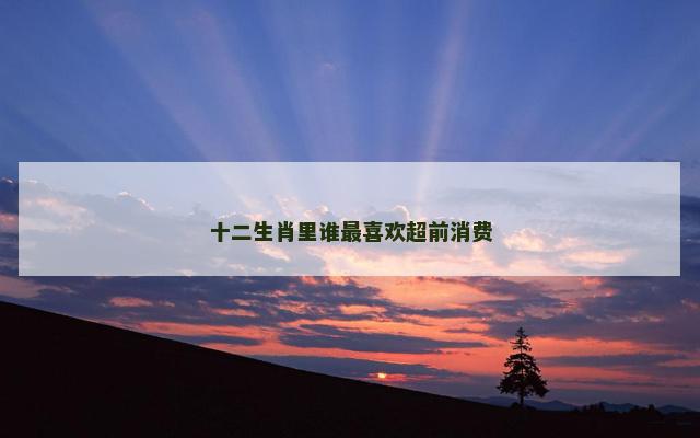 十二生肖里谁最喜欢超前消费