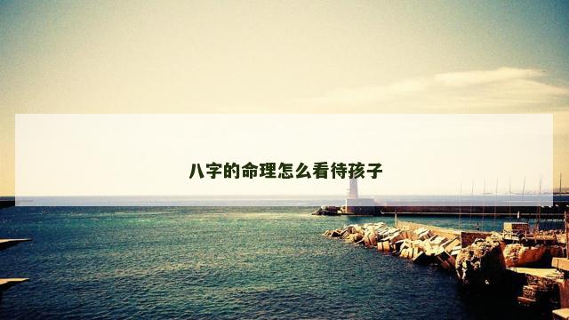 八字的命理怎么看待孩子