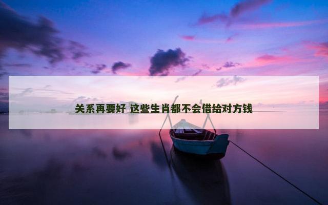 关系再要好 这些生肖都不会借给对方钱