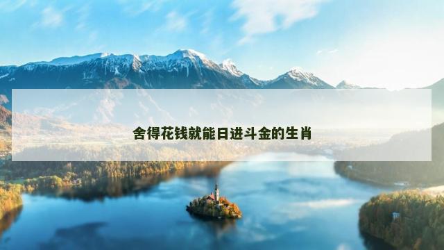 舍得花钱就能日进斗金的生肖