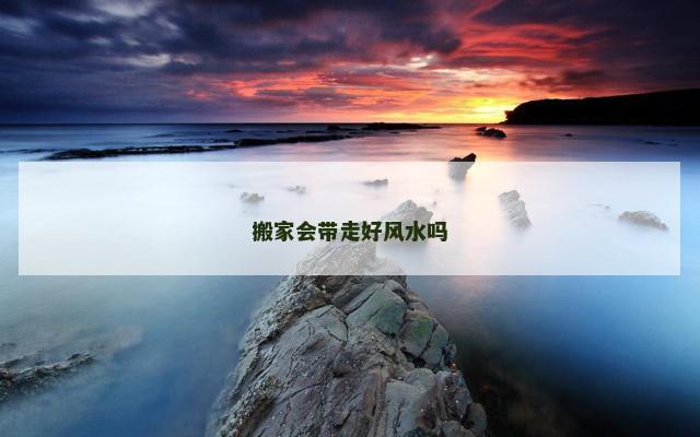 搬家会带走好风水吗