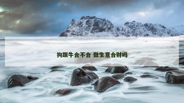 狗跟牛合不合 做生意合财吗