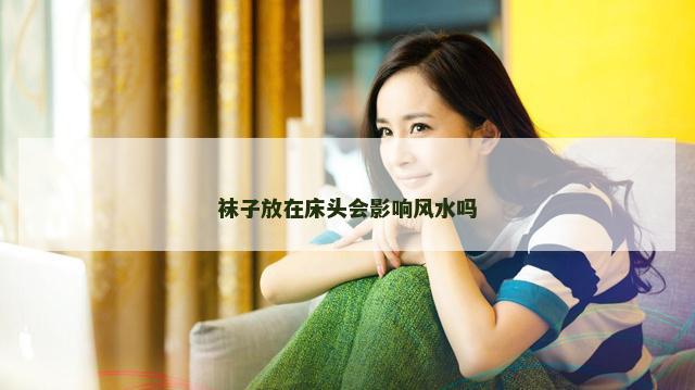 袜子放在床头会影响风水吗