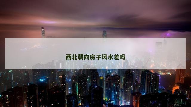 西北朝向房子风水差吗