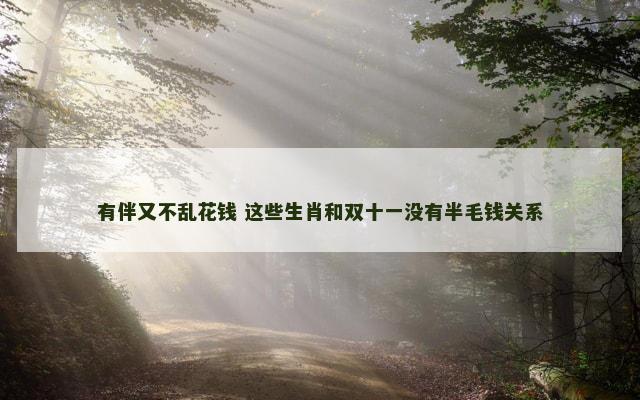 有伴又不乱花钱 这些生肖和双十一没有半毛钱关系