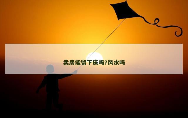 卖房能留下床吗?风水吗