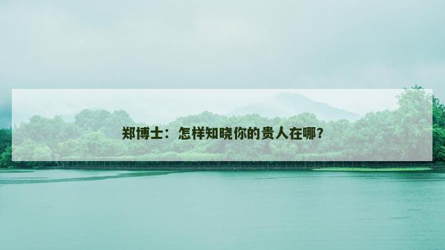 郑博士：怎样知晓你的贵人在哪？