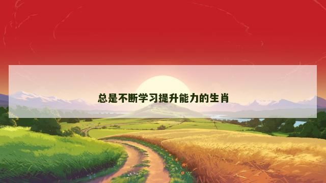 总是不断学习提升能力的生肖