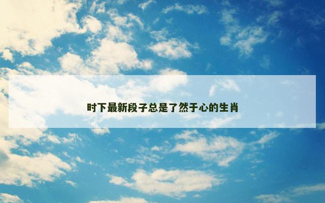 时下最新段子总是了然于心的生肖