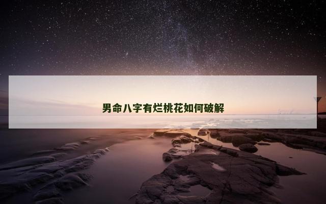 男命八字有烂桃花如何破解