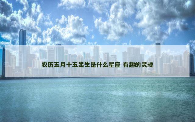 农历五月十五出生是什么星座 有趣的灵魂
