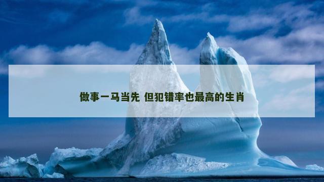 做事一马当先 但犯错率也最高的生肖