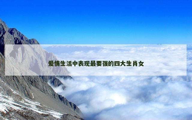 爱情生活中表现最要强的四大生肖女