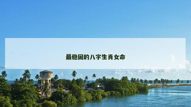 最稳固的八字生肖女命