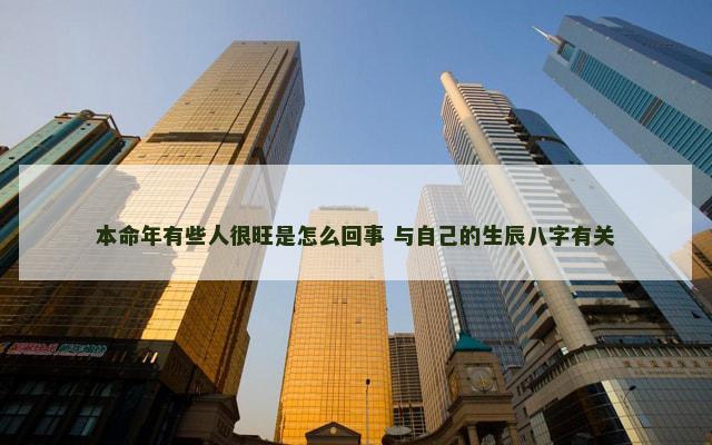本命年有些人很旺是怎么回事 与自己的生辰八字有关