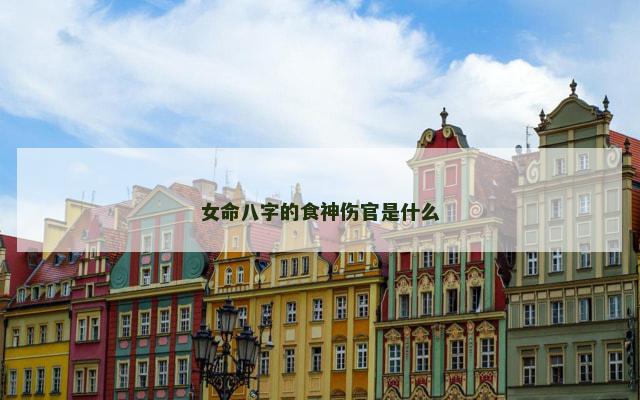 女命八字的食神伤官是什么