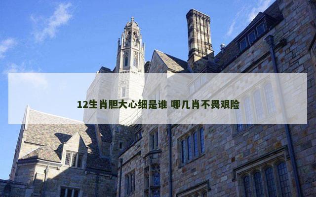 12生肖胆大心细是谁 哪几肖不畏艰险