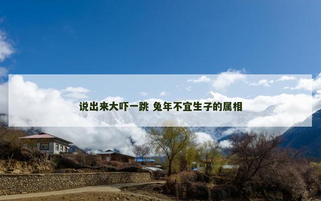 说出来大吓一跳 兔年不宜生子的属相