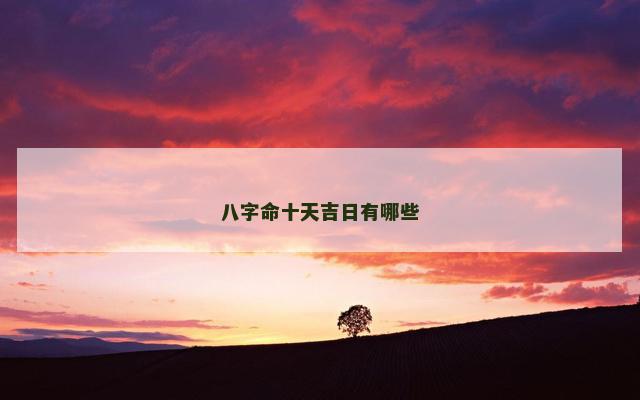 八字命十天吉日有哪些